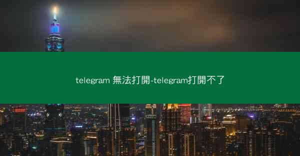 telegram 無法打開-telegram打開不了