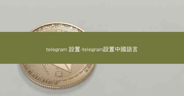 telegram 設置-telegram設置中國語言