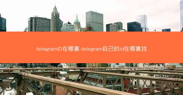 telegramID在哪裏-telegram自己的id在哪裏找