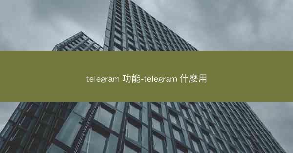 telegram 功能-telegram 什麽用