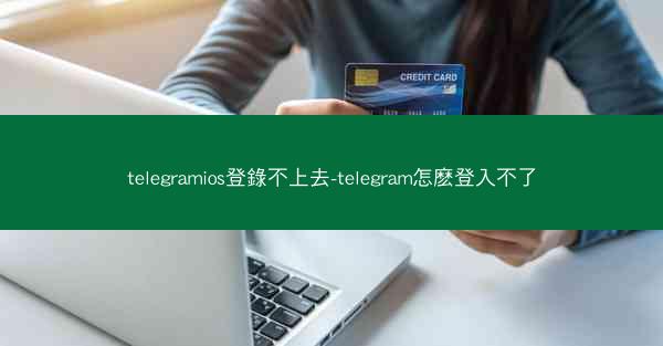 telegramios登錄不上去-telegram怎麽登入不了