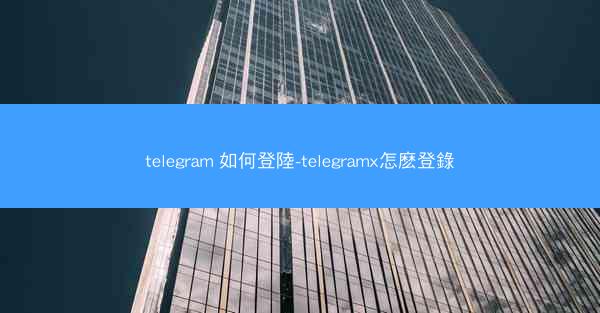 telegram 如何登陸-telegramx怎麽登錄