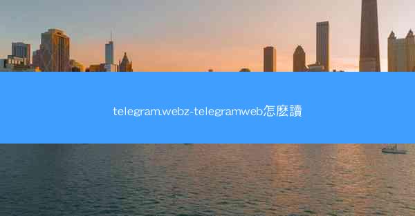 telegram.webz-telegramweb怎麽讀