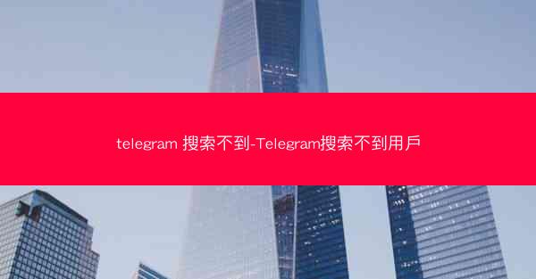 telegram 搜索不到-Telegram搜索不到用戶