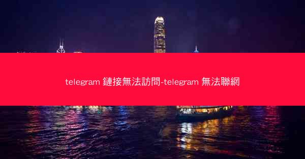 telegram 鏈接無法訪問-telegram 無法聯網