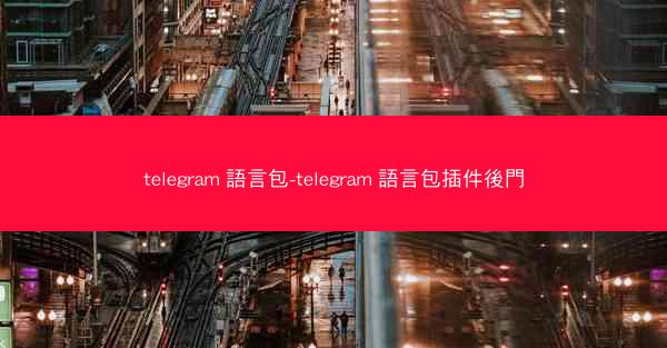 telegram 語言包-telegram 語言包插件後門