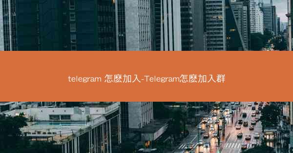 telegram 怎麽加入-Telegram怎麽加入群
