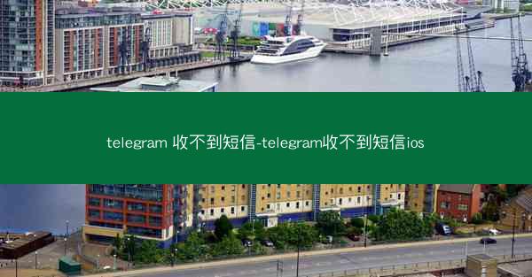 telegram 收不到短信-telegram收不到短信ios