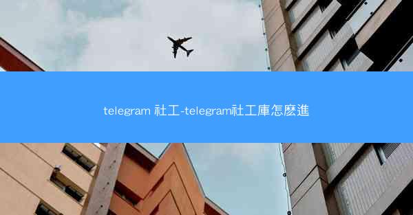 telegram 社工-telegram社工庫怎麽進