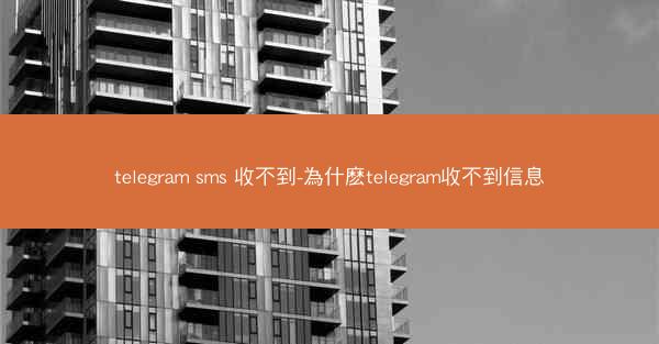 telegram sms 收不到-為什麽telegram收不到信息