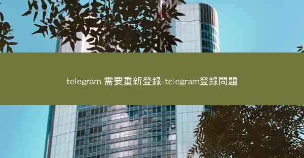 telegram 需要重新登錄-telegram登錄問題