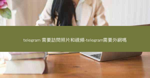 telegram 需要訪問照片和視頻-telegram需要外網嗎