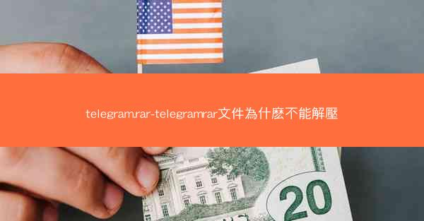 telegram.rar-telegramrar文件為什麽不能解壓