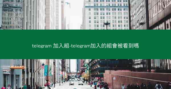 telegram 加入組-telegram加入的組會被看到嗎