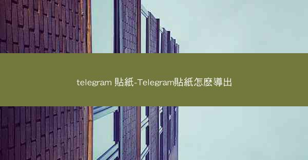 telegram 貼紙-Telegram貼紙怎麽導出