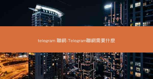 telegram 聯網-Telegram聯網需要什麽