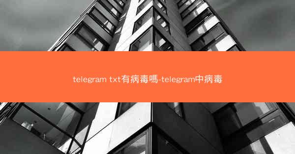 telegram txt有病毒嗎-telegram中病毒