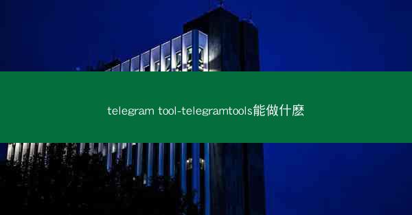 telegram tool-telegramtools能做什麽