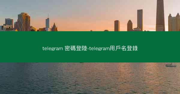 telegram 密碼登陸-telegram用戶名登錄