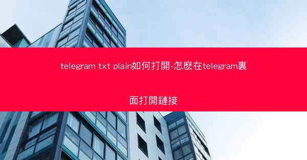 telegram txt plain如何打開-怎麽在telegram裏面打開鏈接