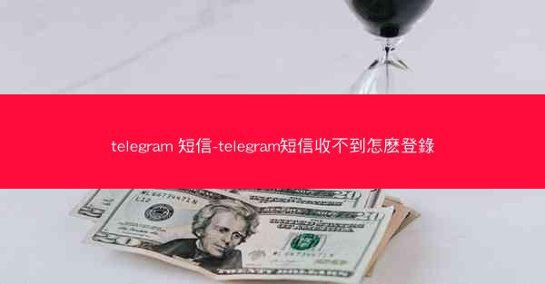 telegram 短信-telegram短信收不到怎麽登錄
