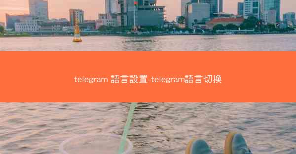 telegram 語言設置-telegram語言切換