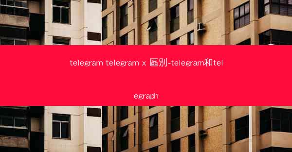 telegram telegram x 區別-telegram和telegraph
