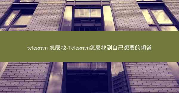 telegram 怎麽找-Telegram怎麽找到自己想要的頻道