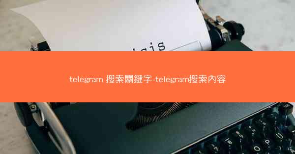 telegram 搜索關鍵字-telegram搜索內容