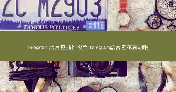 telegram 語言包插件後門-telegram語言包花裏胡哨