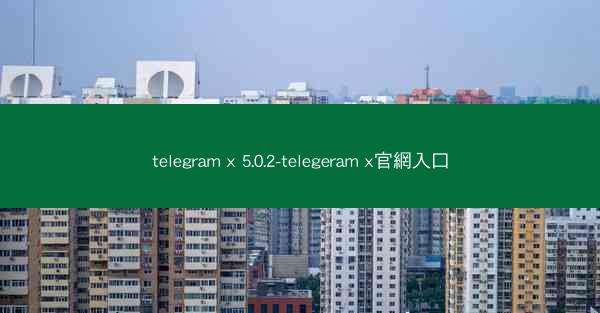 telegram x 5.0.2-telegeram x官網入口