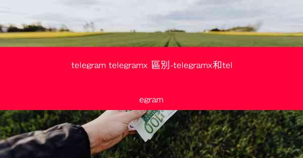 telegram telegramx 區別-telegramx和telegram