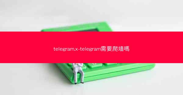telegram.x-telegram需要爬墻嗎