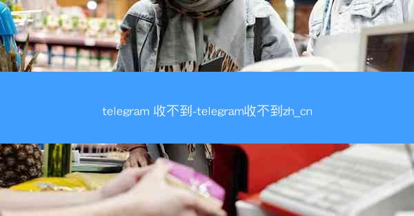 telegram 收不到-telegram收不到zh_cn