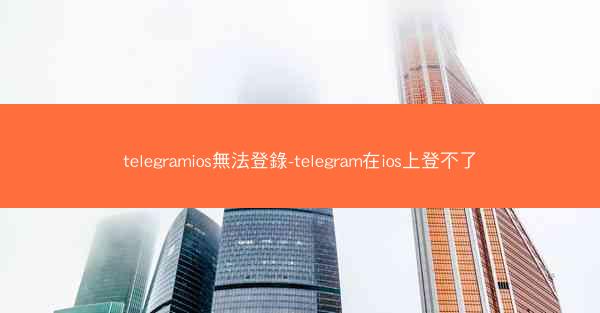 telegramios無法登錄-telegram在ios上登不了