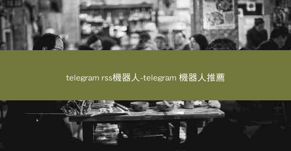 telegram rss機器人-telegram 機器人推薦