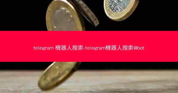 telegram 機器人搜索-telegram機器人搜索@bot