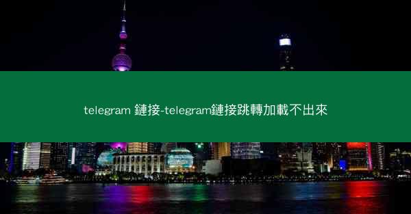 telegram 鏈接-telegram鏈接跳轉加載不出來