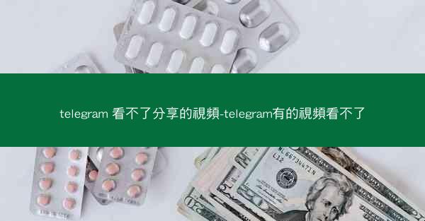 telegram 看不了分享的視頻-telegram有的視頻看不了