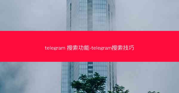 telegram 搜索功能-telegram搜索技巧