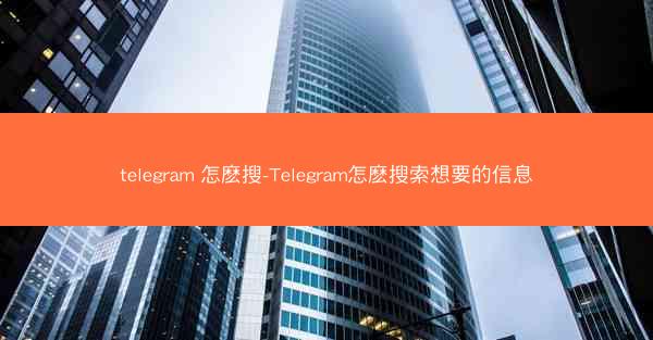 telegram 怎麽搜-Telegram怎麽搜索想要的信息