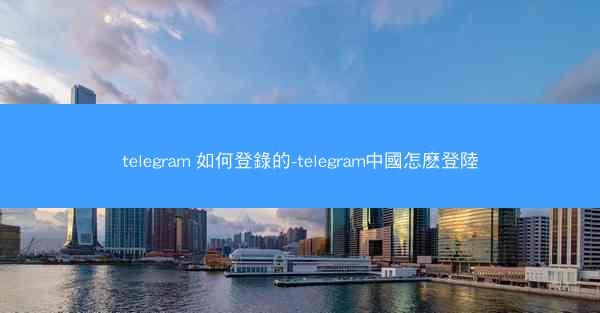 telegram 如何登錄的-telegram中國怎麽登陸