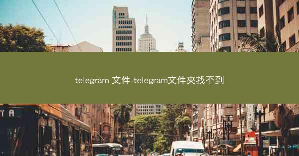 telegram 文件-telegram文件夾找不到