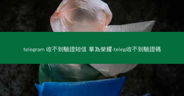 telegram 收不到驗證短信 華為榮耀-teleg收不到驗證碼