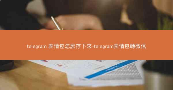 telegram 表情包怎麽存下來-telegram表情包轉微信