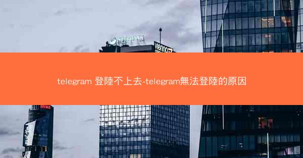 telegram 登陸不上去-telegram無法登陸的原因