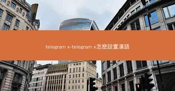 telegram x-telegram x怎麽設置漢語