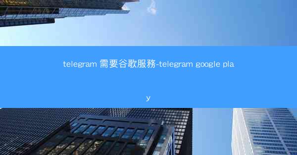 telegram 需要谷歌服務-telegram google play