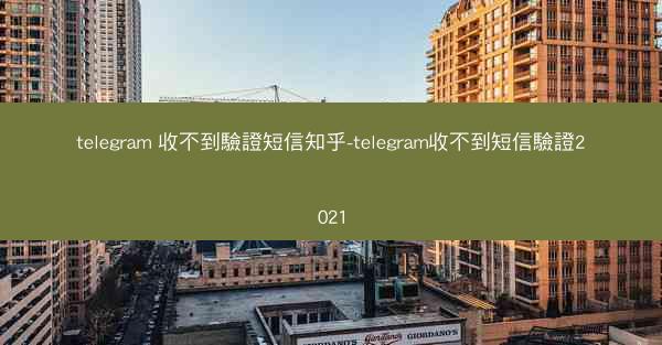 telegram 收不到驗證短信知乎-telegram收不到短信驗證2021