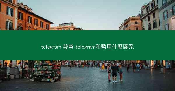 telegram 發幣-telegram和幣用什麽關系